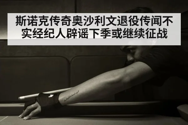 斯诺克传奇奥沙利文退役传闻不实经纪人辟谣下季或继续征战