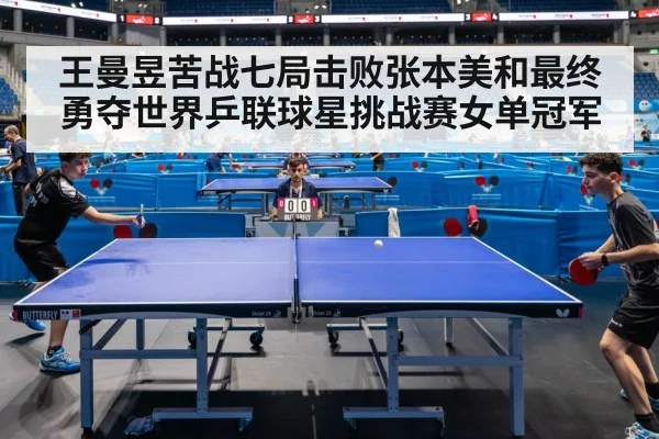 王曼昱苦战七局击败张本美和最终勇夺世界乒联球星挑战赛女单冠军
