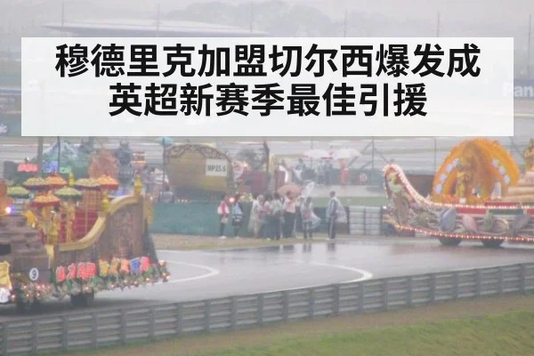 穆德里克加盟切尔西爆发成英超新赛季最佳引援