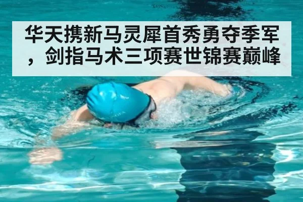 华天携新马灵犀首秀勇夺季军,剑指马术三项赛世锦赛巅峰