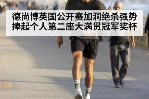 德尚博英国公开赛加洞绝杀强势捧起个人第二座大满贯冠军奖杯